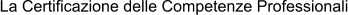La Certificazione delle Competenze Professionali
